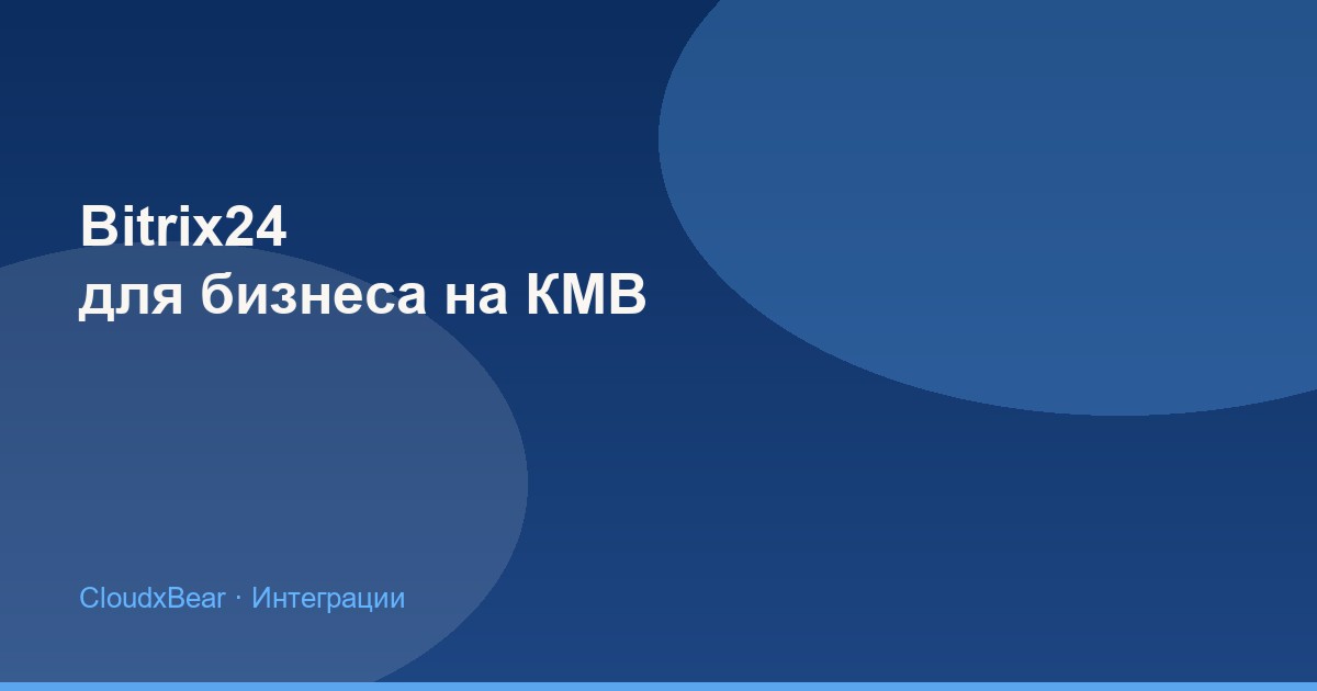 Bitrix24 для бизнеса на КМВ: внедрение, интеграции и типичные ошибки
