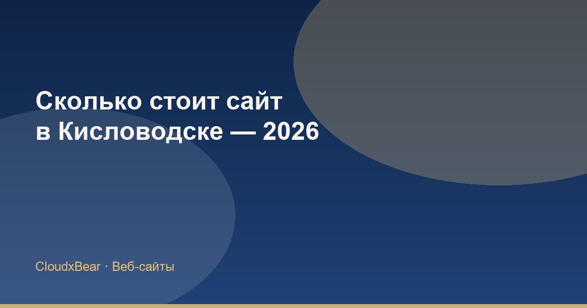 Сколько стоит сайт для бизнеса в Кисловодске в 2026 году: из чего складывается цена